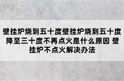 壁挂炉烧到五十度壁挂炉烧到五十度降至三十度不再点火是什么原因 壁挂炉不点火解决办法